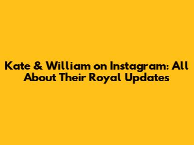 Kate & William on Instagram: All About Their Royal Updates