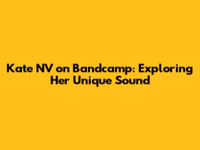 Kate NV on Bandcamp: Exploring Her Unique Sound
