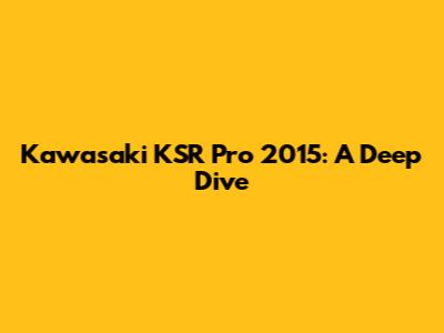 Kawasaki KSR Pro 2015: A Deep Dive