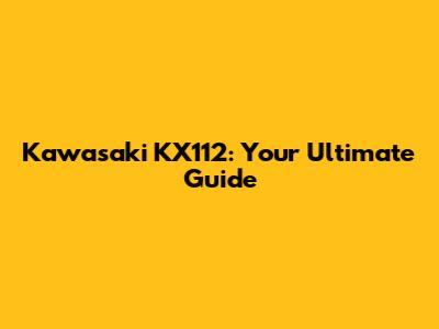 Kawasaki KX112: Your Ultimate Guide