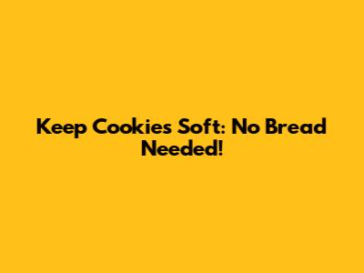 Keep Cookies Soft: No Bread Needed!