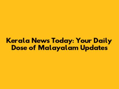 Kerala News Today: Your Daily Dose of Malayalam Updates