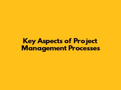 Key Aspects of Project Management Processes