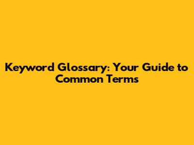 Keyword Glossary: Your Guide to Common Terms