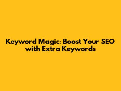 Keyword Magic: Boost Your SEO with Extra Keywords