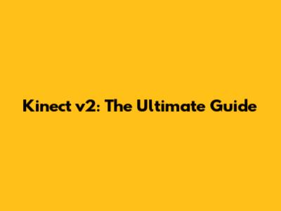 Kinect v2: The Ultimate Guide