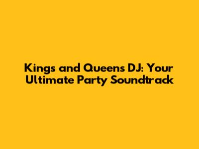 Kings and Queens DJ: Your Ultimate Party Soundtrack
