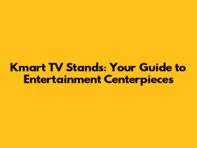 Kmart TV Stands: Your Guide to Entertainment Centerpieces