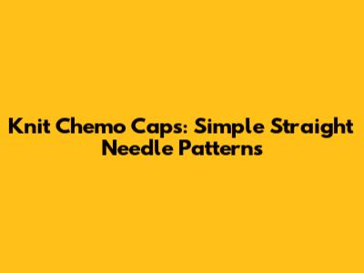 Knit Chemo Caps: Simple Straight Needle Patterns