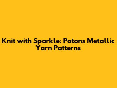 Knit with Sparkle: Patons Metallic Yarn Patterns