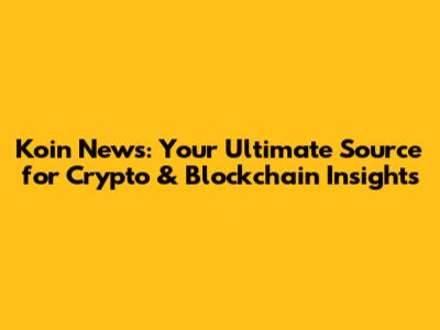 Koin News: Your Ultimate Source for Crypto & Blockchain Insights