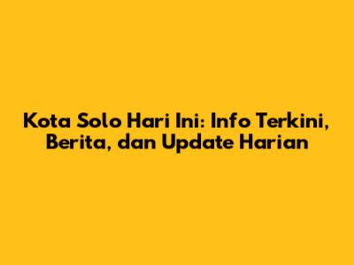 Kota Solo Hari Ini: Info Terkini, Berita, dan Update Harian
