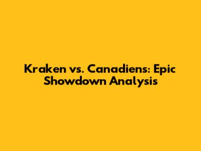 Kraken vs. Canadiens: Epic Showdown Analysis