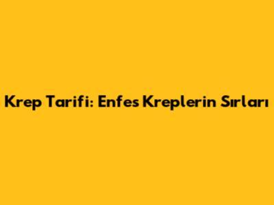 Krep Tarifi: Enfes Kreplerin Sırları