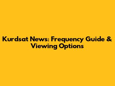 Kurdsat News: Frequency Guide & Viewing Options