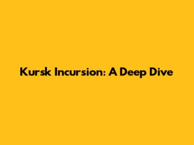 Kursk Incursion: A Deep Dive