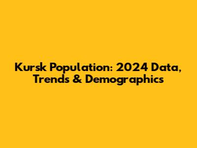 Kursk Population: 2024 Data, Trends & Demographics