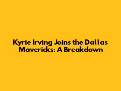 Kyrie Irving Joins the Dallas Mavericks: A Breakdown