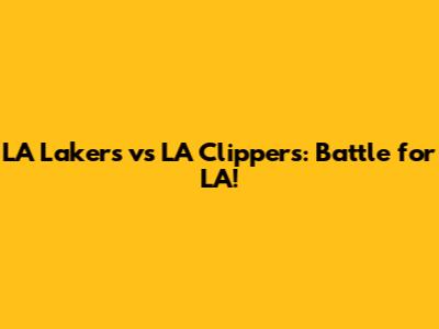 LA Lakers vs LA Clippers: Battle for LA!