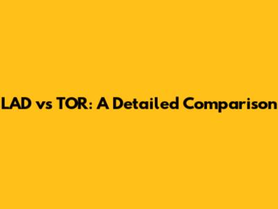 LAD vs TOR: A Detailed Comparison