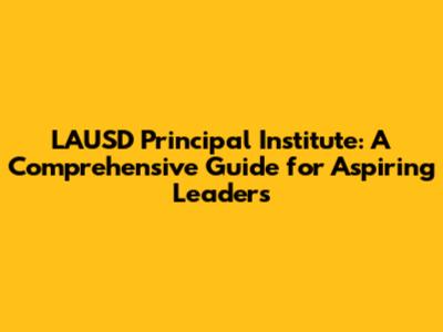 LAUSD Principal Institute: A Comprehensive Guide for Aspiring Leaders