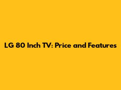 LG 80 Inch TV: Price and Features