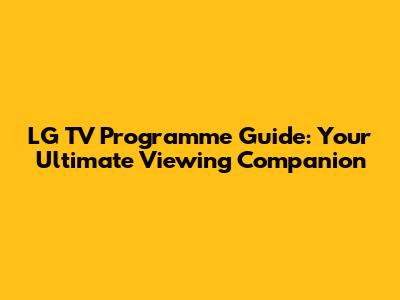 LG TV Programme Guide: Your Ultimate Viewing Companion