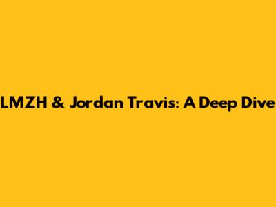 LMZH & Jordan Travis: A Deep Dive