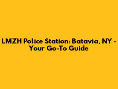 LMZH Police Station: Batavia, NY - Your Go-To Guide