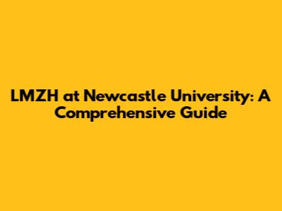 LMZH at Newcastle University: A Comprehensive Guide