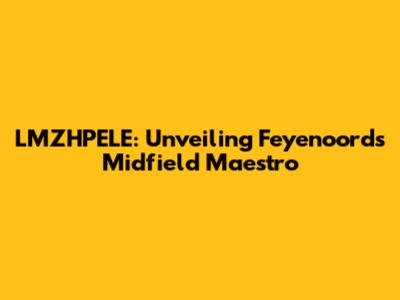 LMZHPELE: Unveiling Feyenoord's Midfield Maestro