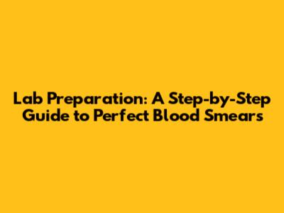 Lab Preparation: A Step-by-Step Guide to Perfect Blood Smears