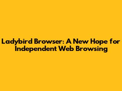Ladybird Browser: A New Hope for Independent Web Browsing