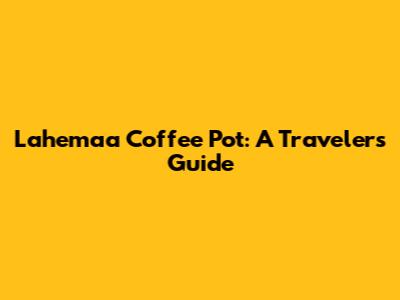 Lahemaa Coffee Pot: A Traveler's Guide