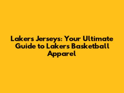 Lakers Jerseys: Your Ultimate Guide to Lakers Basketball Apparel
