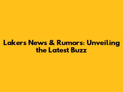 Lakers News & Rumors: Unveiling the Latest Buzz