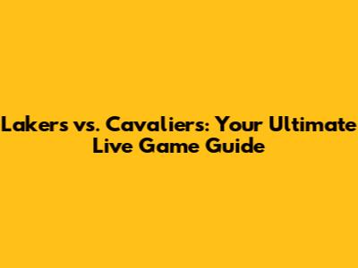 Lakers vs. Cavaliers: Your Ultimate Live Game Guide