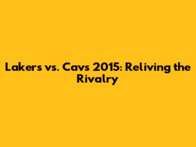 Lakers vs. Cavs 2015: Reliving the Rivalry