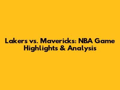 Lakers vs. Mavericks: NBA Game Highlights & Analysis