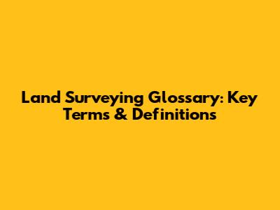 Land Surveying Glossary: Key Terms & Definitions