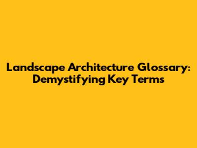 Landscape Architecture Glossary: Demystifying Key Terms