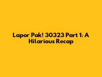 Lapor Pak! 30323 Part 1: A Hilarious Recap