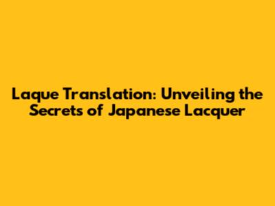Laque Translation: Unveiling the Secrets of Japanese Lacquer