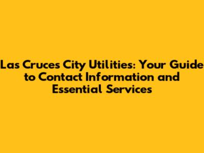 Las Cruces City Utilities: Your Guide to Contact Information and Essential Services