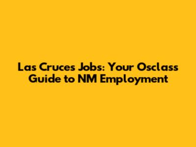 Las Cruces Jobs: Your Osclass Guide to NM Employment