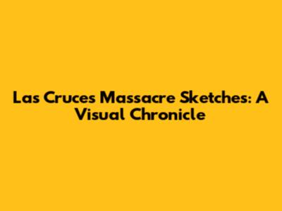 Las Cruces Massacre Sketches: A Visual Chronicle