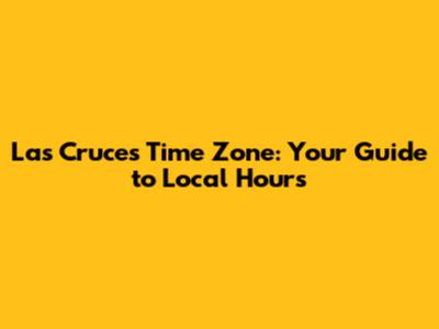 Las Cruces Time Zone: Your Guide to Local Hours