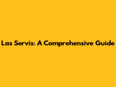 Las Servis: A Comprehensive Guide