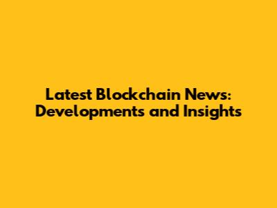 Latest Blockchain News: Developments and Insights