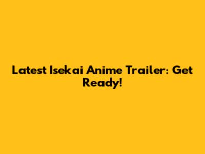 Latest Isekai Anime Trailer: Get Ready!
